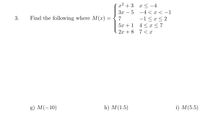 x² + 3 x < -4
Зх — 5 —4 I<-1
-1< x < 2
4 < x < 7
3.
Find the following where M(x) =
7
5x +1
2x + 8 7 < x
g) M(-10)
h) M(1.5)
i) M(5.5)
