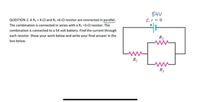 54V
E, r = 0
QUESTION 2: A R; = 4-2 and Ry =6-2 resistor are connected in parallel.
The combination is connected in series with a R, =3-2 resistor. The
combination is connected to a 54 volt battery. Find the current through
each resistor. Show your work below and write your final answer in the
R2
box below.
R1
R3
