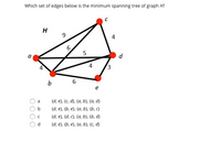 Which set of edges below is the minimum spanning tree of graph H?
H
6.
d
4
b
{d, e}, {c, d}, {a, b}, {a, d}
a
{d, e}, {b, e}, {a, b}, {b, c}
{d, e}, {d, C}, {a, b}, {b, d}
{d, e}, {b, e}, {a, b}, {c, d}
d.
4.
3,
O O OO
