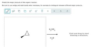 Predict the major products of this organic reaction.
Be sure to use wedge and dash bonds when necessary, for example to distinguish between different major products.
+
X
H₂SO4
H₂O
Click and drag to start
drawing a structure.