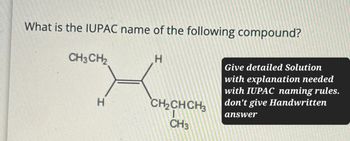 What is the IUPAC name of the following compound?
CH3CH2
H
H
CH2CH CH3
CH3
Give detailed Solution
with explanation needed
with IUPAC naming rules.
don't give Handwritten
answer