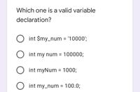 Which one is a valid variable
declaration?
O int $my_num '10000';
O int my num = 100000;
int myNum = 1000;
int my_num = 100.0;
%3D
