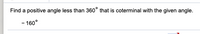 Find a positive angle less than 360° that is coterminal with the given angle.
- 160°
