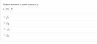 **Question:**

Find the derivative of \( y \) with respect to \( x \).

\( y = \ln(x - 4) \)

**Options:**

A) \( \frac{1}{4 - x} \)

B) \( \frac{1}{x - 4} \)

C) \( \frac{-1}{x + 4} \)

D) \( \frac{1}{x + 4} \)