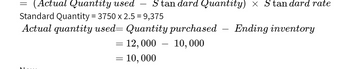 (Actual Quantity used Stan dard Quantity) × Stan dard rate
Standard Quantity = 3750 x 2.5 = 9,375
Actual quantity used= Quantity purchased Ending inventory
10,000
=
= 12,000
-
= 10,000
=