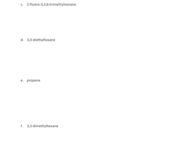 c. 2-fluoro-3,3,6-trimethylnonane
d. 3,4-diethylhexane
e. propene
f. 3,3-dimethylhexane