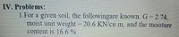 IV. Problems:
1.For a given soil, the followingare known. G = 2.74,
moist unit weight = 20.6 KN/cu m, and the moisture
content is 16.6 %
