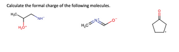 Calculate the formal charge of the following molecules.
H₂C
H₂O+
NH
H/₂C=N+