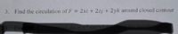 3. Find the ceirculation of F = 2xi + 2zj + 2yk around closed contour
%3D
Eve
Tl dx-x sinly
the parab
