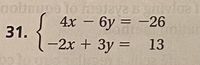 1o m
aya
S 4x - 6y =
==20
%3D
31.
-2x + 3y = 13
