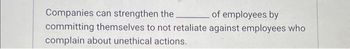 Companies can strengthen the
of employees by
committing themselves to not retaliate against employees who
complain about unethical actions.