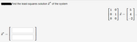 Find the least-squares solution * of the system
1 01
0 1i
0 0
5
2.
||
||
