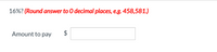 **Calculate 16% (Round answer to 0 decimal places, e.g., 458,581.)**

---

**Amount to pay:** $ [Input Box]

This section allows you to calculate 16% of an amount. Ensure to round your answer to the nearest whole number, following the example provided. Input the dollar amount in the box provided to determine the percentage value.