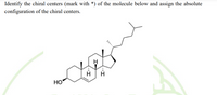 Identify the chiral centers (mark with *) of the molecule below and assign the absolute
configuration of the chiral centers.
H
HO
