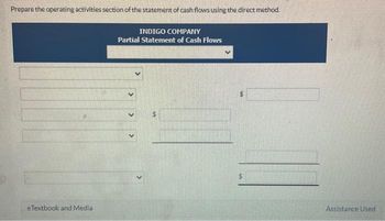 Prepare the operating activities section of the statement of cash flows using the direct method.
INDIGO COMPANY
Partial Statement of Cash Flows
eTextbook and Media
<
<
>
S
$
Assistance Used