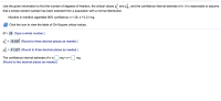 Use the given information to find the number of degrees of freedom, the critical values x and x, and the confidence interval estimate of o. It is reasonable to assume
that a simple random sample has been selected from a population with a normal distribution.
Nicotine in menthol cigarettes 90% confidence; n= 29, s = 0.21 mg.
Click the icon to view the table of Chi-Square critical values.
df = 28 (Type a whole number.)
xf = 16.928 (Round to three decimal places as needed.)
XR = 41.337 (Round to three decimal places as needed.)
%D
The confidence interval estimate of o is mg <o <
mg.
(Round to two decimal places as needed.)
