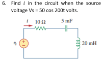 Find i in the circuit when the source
voltage Vs = 50 cos 200t volts.
