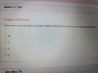 Question 69
Chapters 7&8 Review
How lone-pair electrons are on the central atom of xenon tetrachloride (XeCla)?
many
O 10
0 8
04
Question 70
