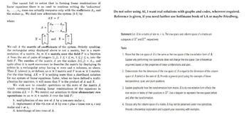 One cannot fail to notice that in forming linear combinations of
linear equations there is no need to continue writing the 'unknowns'
x1,...,xn, since one actually computes only with the coefficients A., and
the scalars y.. We shall now abbreviate the system (1-1) by
where
X
A
AX = Y
-[]
AL
and Y =
We call A the matrix of coefficients of the system. Strictly speaking,
the rectangular array displayed above is not a matrix, but is a repre-
sentation of a matrix. An m X n matrix over the field F is a function
A from the set of pairs of integers (i,j), 1≤i≤m, 1≤ j ≤ n, into the
field F. The entries of the matrix A are the scalars A(i, j) = Aij, and
quite often it is most convenient to describe the matrix by displaying its
entries in a rectangular array having m rows and n columns, as above.
Thus X (above) is, or defines, an n XI matrix and Y is an m x 1 matrix.
For the time being, AX = Y is nothing more than a shorthand notation
for our system of linear equations. Later, when we have defined a multi-
plication for matrices, it will mean that Y is the product of A and X.
We wish now to consider operations on the rows of the matrix A
which correspond to forming linear combinations of the equations in
the system AX Y. We restrict our attention to three elementary row
operations on an m X n matrix A over the field F:
1. multiplication of one row of A by a non-zero scalar e;
2. replacement of the rth row of A by row r plus c times row a, c any
scalar and rs;
3. interchange of two rows of A.
Do not solve using AI, I want real solutions with graphs and codes, wherever required.
Reference is given, if you need further use hoffmann book of LA or maybe Friedberg.
Statement: Let A be a matrix of size m x n. The row space and column space of a matrix are
subspaces of R" and IR", respectively.
Tasks:
1. Prove that the row space of A is the same as the row space of the row echelon form of A.
Explain why performing row operations does not change the row space. Use a theoretical
argument based on the properties of linear combinations and span.
2. Demonstrate that the dimension of the row space of A is equal to the dimension of the column
space of A (which is the rank of A). Provide a general proof using the concepts of linear
independence, span, and pivot positions.
3. Explain graphically how the transformation from matrix A to its row echelon form affects the
row vectors in terms of their positions in R. Use a diagram to represent the row space before
and after the transformation.
4. Discuss why the column space of a matrix A may not be preserved under row operations.
Provide a theoretical explanation and support your reasoning with examples.