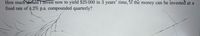 How much hould I invest now to yield $25 000 in 3 years' time,'if the money can be invested at a
fixed rate of 4.2% p.a. compounded quarterly?
