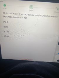 ВАСК
CORE
SKILL
ADVANC
If f(x) = -3x2 + bx + 7 and (4, -5) is an ordered pair that satisfies
|3|
f(x), what is the value of 4b?
(A) -4
(B) 16
(C) 24
(D) 36
MONITORING ACCOUNT...
