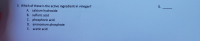 3. Which of these is the active ingredient in vinegar?
A. calcium hydroxide
B. sulfuric acid
C. phosphoric acid
D. ammonium phosphate
E. acetic acid
