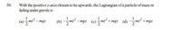 50. With the positive z-axis chosen to he upwards, the Lagrangian of a particle of mass m
failing under gravity is
(b) -m² .
- mg (e) m²
mg: (d) -m
(a) :
mg:
mg:
