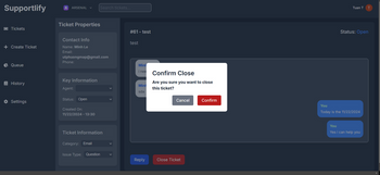 Supportlify
A ARSENAL
Search tickets...
□ Tickets
Ticket Properties
#61 - test
Contact Info
test
+ Create Ticket
Name: Minh Le
Email:
utphuongmap@gmail.com
Phone:
Tuan T
Status: Open
Queue
Mint
i nee
Confirm Close
Key Information
History
Agent:
Minh
sda
Are you sure you want to close
this ticket?
Status: Open
* Settings
Cancel
Confirm
You
Created On:
11/22/2024 - 13:30
Today is the 11/22/2024
Ticket Information
Category: Email
Issue Type: Question
Reply
Close Ticket
You
Yes i can help you