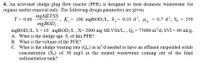 4. An activated sludge plug flow reactor (PFR) is designed to treat domestic wastewater for
organic matter removal only. The following design parameters are given:
mgMLVSS
mgBOD,
Y = 0.60
K,= 100 mgBOD;/L, k= 0.10 d, um =
0.7 d', S.
= 250
mgBOD5/L, S =10 mgBOD5/L,X=2000 mg MLVSS/L, , Q. = 75000 m/d, SVI = 90 ml/g,
A. What is the sludge age 0, of this PFR?
B. What is the volume of the PFR?
C. What is the sludge wasting rate (Qw) in m/d needed to have an effluent suspended solids
concentration (X.) of 30 mg/l in the treated wastewater coming out of the final
sedimentation tank?
