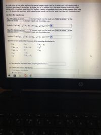 In crash tests at five miles per hour, the mean bumper repair cost for 15 small cars is 576 dollars with a
standard deviation of 186 dollars. In similar test of 21 midsize cars, the mean bumper repair cost is 700
dollars with a standard deviation of 257 dollars. Conduct a hypothesis test based on this sample data, with
a = 1%. Answer the question, is the mean bumper repair cost less for small cars than it is for midsize cars?
(a) State the hypotheses:
v the
Hn: The Select an answer
Select an answer
v bumper repair cost for small cars (Select an answer
v bumper repair cost for midsize cars.
Symbols: O µO Hã-,0 H1 - H20 H÷O µ5, -O H5 EVo
v the
H: The Select an answer
Select an answer
v bumper repair cost for small cars Select an answer
v bumper repair cost for midsize cars.
Symbols: O u50 µž, -O µ0 µzOHộ, -O H1 - 42 <v o
(b) The correct symbol for the mean of the sampling distribution is:
Op
Ox
Or
O Hp
O pi
Op
OPi - P2
(c) The value for the mean of the sampling distribution is:
(d) Choose the correct distribution:
O Chi-Square Distribution
OT-Distribution
# No
%24
W
E
R
Yu
