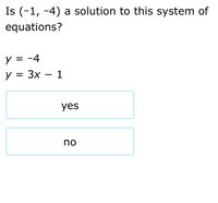 Is (-1, -4) a solution to this system of
equations?
y = -4
y = 3x – 1
yes
no
