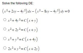 Solve the following DE:
(x² + 2xy-4y2) dx -(x²-8xy-4y2) dy=0
Ox²+4y²=C(x+y)
Ox²+2y²=C(x+y)
O x² + y²=C(x+4y)
O 2x² + y²=C(x+2y)