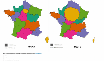 = 5000 km sq.
Total: 543 942 km sq.
AL
MAP A
Which of these maps of France is showing the population per administrative region? (image M37.jpg)
Мар А
Map B
it cannot be determined from the maps
= 500 000 people
Total: 64.8 million people
MAP B