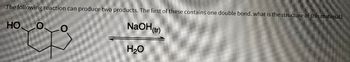 The following reaction can produce two products. The first of these contains one double bond. what is the structure of this material?
NaOH(tr)
HOO
H₂O
O