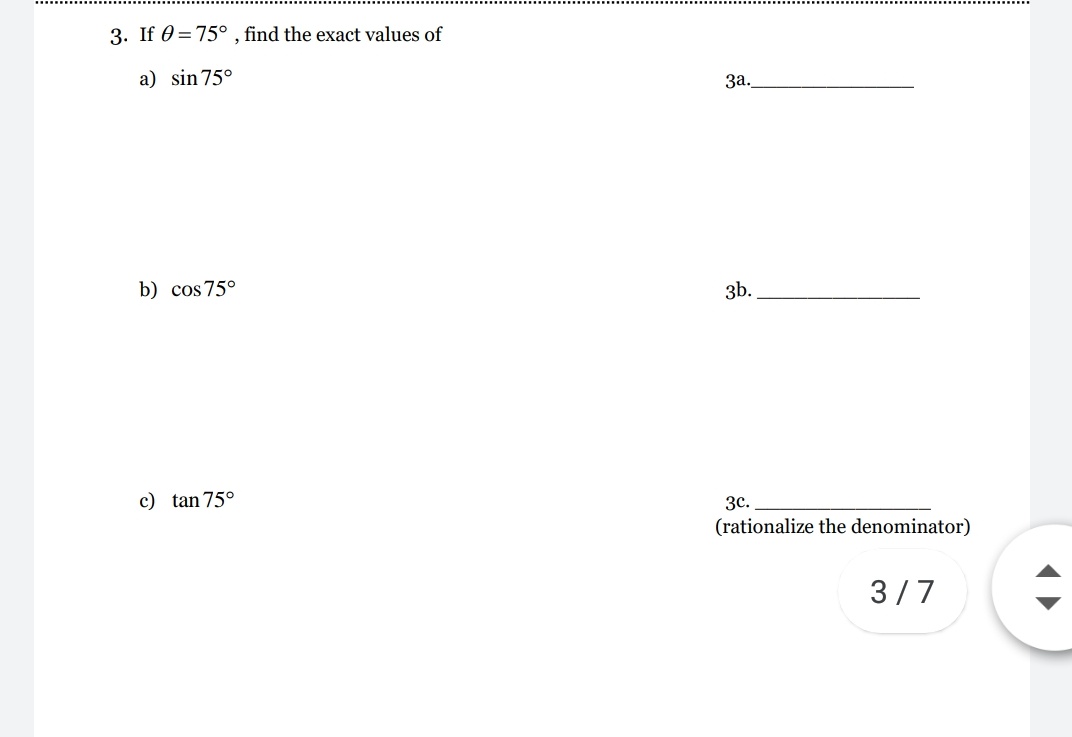 3. If 0 =75° , find the exact values of
a) sin 75°
за.
b) cos 75°
зь.
c) tan 75°
зс.
(rationalize the denominator)
3/7
