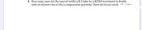 4. How many years (to the nearest tenth) will it take for a $1500 investment to double
with an interest rate of 2%/a compounded quarterly? Show all of your work. A manle)
