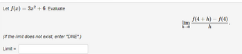 Let f(x) = 3x² + 6. Evaluate
(If the limit does not exist, enter "DNE".)
Limit=
lim
h→0
f(4+h)-f(4)
h