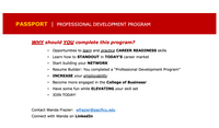 PASSPORT | PROFESSIONAL DEVELOPMENT PROGRAM
WHY should YOU complete this program?
Opportunities to learn and practice CAREER READINESS skills
Learn how to STANDOUT in TODAY'S career market
Start building your NETWORK
Resume Builder: You completed a "Professional Development Program"
INCREASE your employability
Become more engaged in the College of Business!
Have some fun while ELEVATING your skill set
JOIN TODAY!
Contact Wanda Frazier: wfrazier@pacificu.edu
Connect with Wanda on LinkedIn
