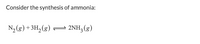 Consider the synthesis of ammonia:
N2 (g) +3H2(g)
2NH3 (g)
