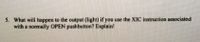 5. What will happen to the output (light) if you use the XIC instruction associated
with a normally OPEN pushbutton? Explain!
