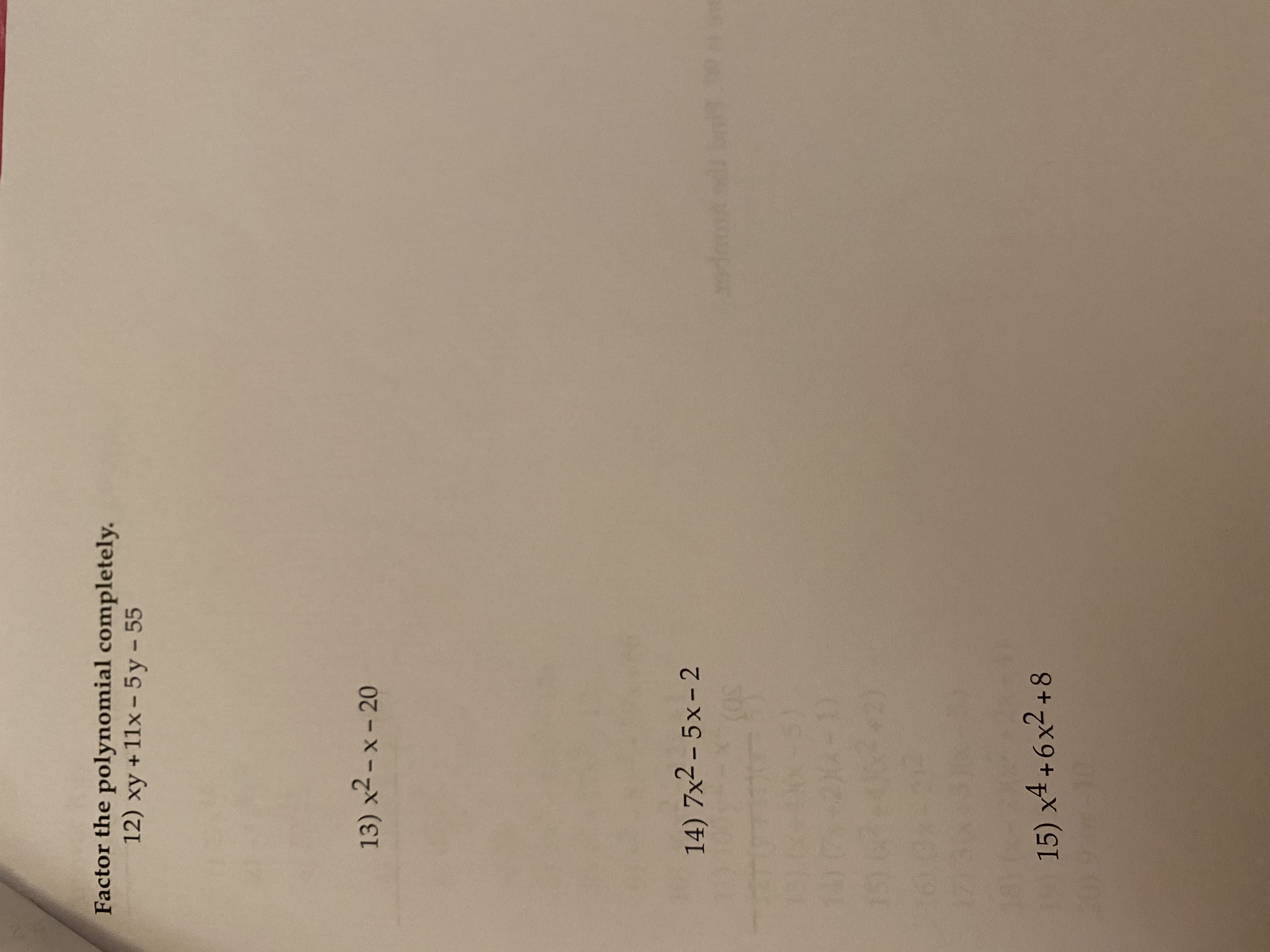 Factor the polynomial completely.
12) xy + 11x - 5y -55
13) x2 - x - 20
14) 7x2 – 5x- 2
odetd .00
15) x4 +6x2 +8
