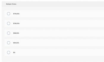 Multiple Choice
$178,000.
$138,000.
$98,000.
$94,000.
$0.