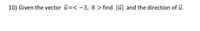 10) Given the vector u=< -3, 8 > find ỉ| and the direction of u.
