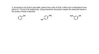 3. According to the Evan's pKa table, phenol has a pka of 9.95. p-Nitro and m-nitrophenol have
pKas of 7.14 and 8.35 respectively. Using resonance structures, explain the observed trends in
the acidity of these molecules.
OH
.NO2
OH
HO
