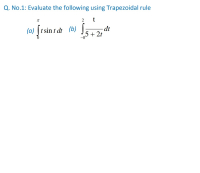 Q. No.1: Evaluate the following using Trapezoidal rule
2
t
(a) |t sin t dt (b) ;
dt
5+ 2t
