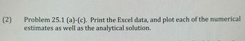 (2)
Problem 25.1 (a)-(c). Print the Excel data, and plot each of the numerical
estimates as well as the analytical solution.