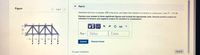 Part C
Figure
1 of 1
Determine the force in member DE of the truss, and state if the member is in tension or compression. Take P = 1510 lb
Express your answer to three significant figures and include the appropriate units. Assume positive scalars for
members in tension and negative scalars for members in compression.
K
G
HA
?
4 ft
Fde =
Value
Units
E
• 3 ft
3 f1
3 ft
3 ft
3 ft
Submit
Request Answer
P P
P P P
Provide Feedback
Next >
