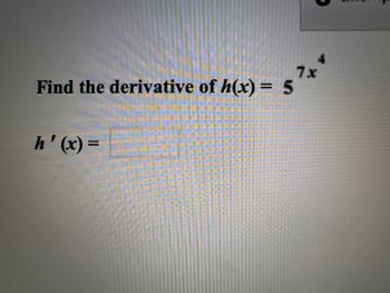 4
7x
Find the derivative of h(x) = 5
h'(x) =