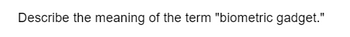 Describe the meaning of the term "biometric gadget."