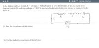 ### RLC Circuit Analysis

In the following RLC circuit, the components are specified as follows:

- **Resistance (R)**: 180 Ω
- **Inductance (L)**: 500 mH
- **Capacitance (C)**: To be determined

An AC signal with a frequency of 60 Hz and an RMS voltage of 120 V is applied to the circuit. The measured RMS current is 0.600 A.

**Circuit Diagram Explanation**:

The circuit features three main components connected in series:
- **R**: Represents the resistor.
- **L**: Represents the inductor.
- **C**: Represents the capacitor.

A voltage source (V) is connected in series with these components. The current (I) flows through the circuit as indicated.

**Problems to Solve**:

29. **Find the impedance of the circuit.**

30. **Find the inductive reactance of the inductor.**